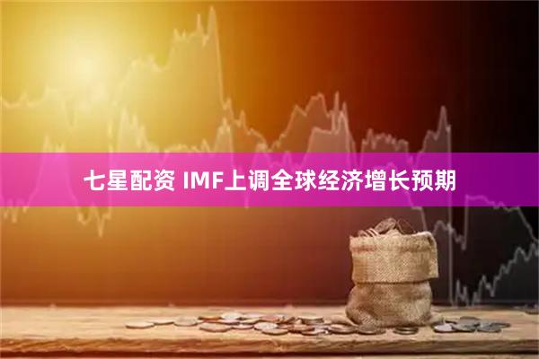 七星配资 IMF上调全球经济增长预期