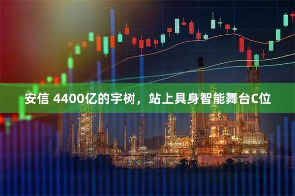 安信 4400亿的宇树，站上具身智能舞台C位